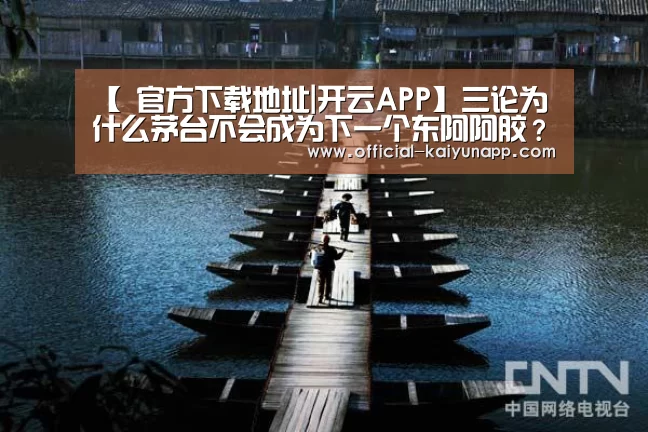 【 官方下载地址|开云APP】三论为什么茅台不会成为下一个东阿阿胶?(图3) 官方下载地址|开云APP