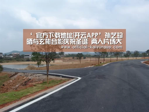 ‘ 官方下载地址|开云APP’孙艺珍晒与玄彬合影庆祝圣诞 两人片场大笑十分开心(图2) 官方下载地址|开云APP