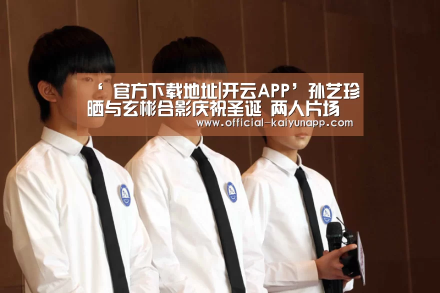 ‘ 官方下载地址|开云APP’孙艺珍晒与玄彬合影庆祝圣诞 两人片场大笑十分开心(图3) 开云APPApp下载